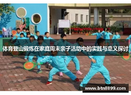 体育登山锻炼在家庭周末亲子活动中的实践与意义探讨